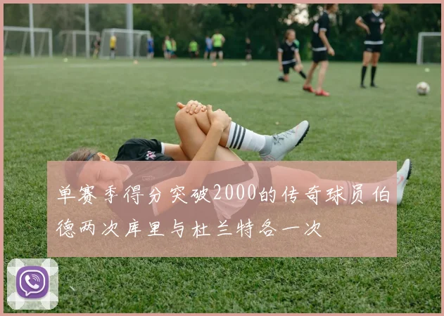 单赛季得分突破2000的传奇球员伯德两次库里与杜兰特各一次