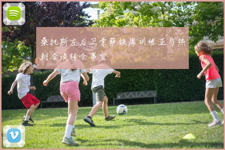 桑托斯左后卫索萨缺席训练正与热刺洽谈转会事宜