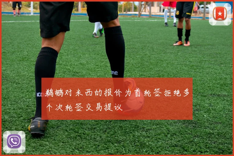 鹈鹕对米西的报价为首轮签拒绝多个次轮签交易提议