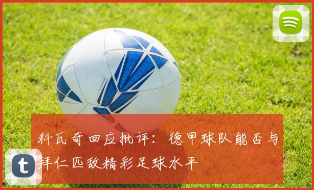 科瓦奇回应批评：德甲球队能否与拜仁匹敌精彩足球水平