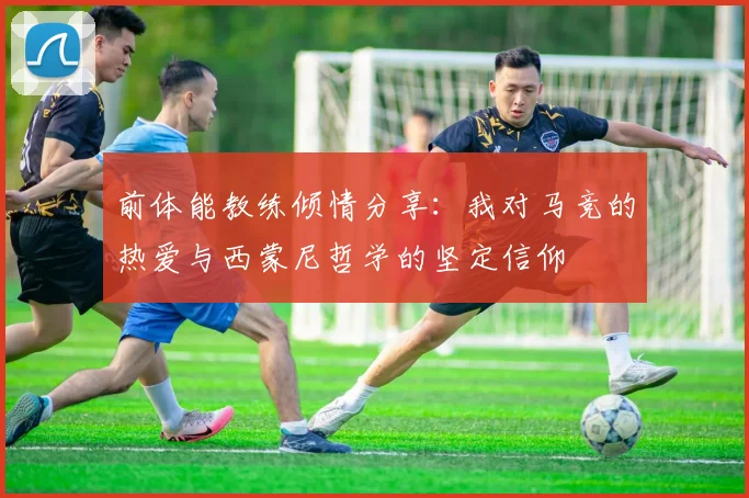 前体能教练倾情分享：我对马竞的热爱与西蒙尼哲学的坚定信仰