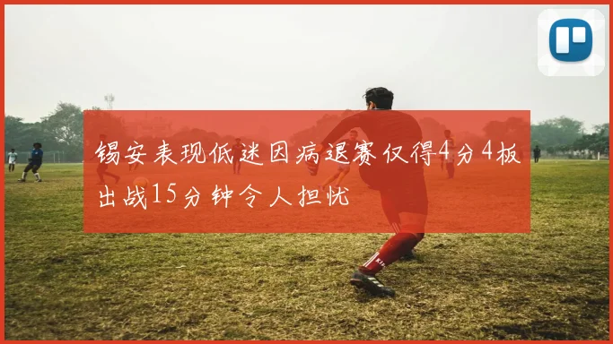 锡安表现低迷因病退赛仅得4分4板出战15分钟令人担忧