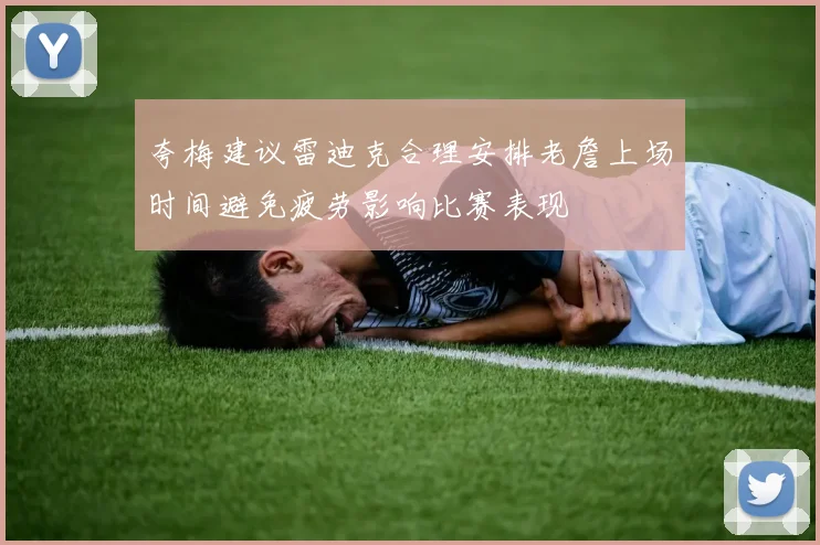 夸梅建议雷迪克合理安排老詹上场时间避免疲劳影响比赛表现