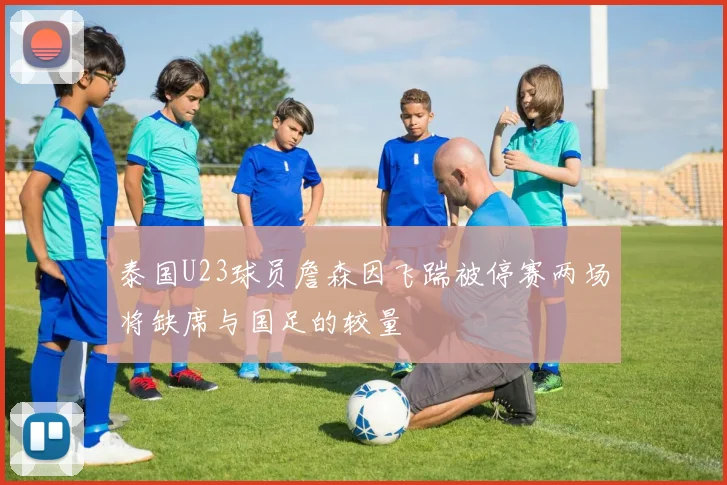 泰国U23球员詹森因飞踹被停赛两场将缺席与国足的较量
