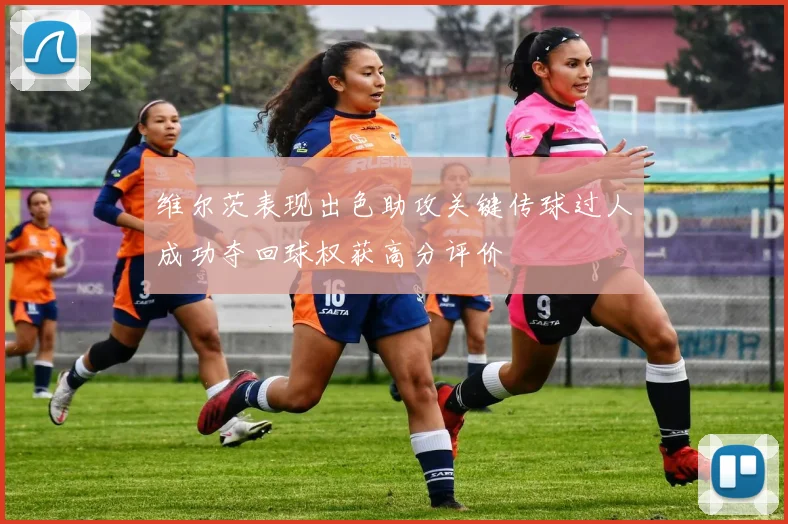 维尔茨表现出色助攻关键传球过人成功夺回球权获高分评价