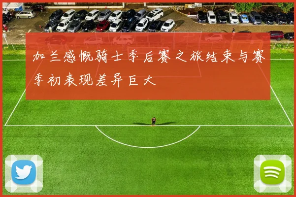 加兰感慨骑士季后赛之旅结束与赛季初表现差异巨大