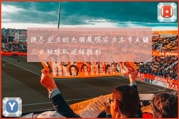 拼尽全力的杰明展现实力末节关键三分助球队逆转胜利